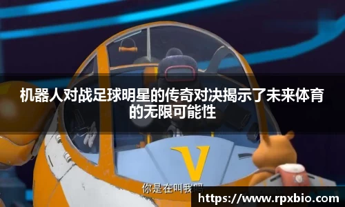 机器人对战足球明星的传奇对决揭示了未来体育的无限可能性