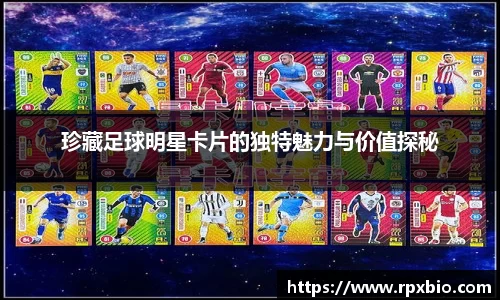 珍藏足球明星卡片的独特魅力与价值探秘